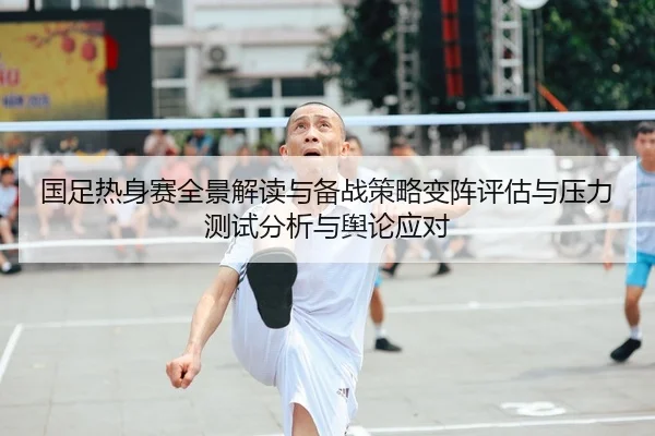 国足热身赛全景解读与备战策略变阵评估与压力测试分析与舆论应对